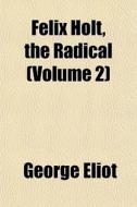 Felix Holt, The Radical Volume 2 di George Eliot edito da Rarebooksclub.com