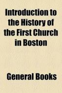 Introduction To The History Of The First Church In Boston di Books Group edito da General Books Llc