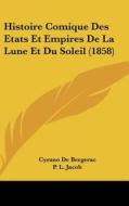 Histoire Comique Des Etats Et Empires de La Lune Et Du Soleil (1858) di Cyrano de Bergerac edito da Kessinger Publishing
