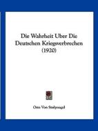 Die Wahrheit Uber Die Deutschen Kriegsverbrechen (1920) di Otto Von Stulpnagel edito da Kessinger Publishing