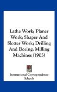 Lathe Work; Planer Work; Shaper and Slotter Work; Drilling and Boring; Milling Machines (1903) di International Correspondence Schools edito da Kessinger Publishing