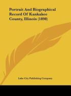 Portrait and Biographical Record of Kankakee County, Illinois (1898) di City Publi Lake City Publishing Company, Lake City Publishing Company edito da Kessinger Publishing