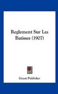 Reglement Sur Les Batisses (1907) di Publisher Guyot Publisher, Guyot Publisher edito da Kessinger Publishing