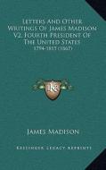 Letters and Other Writings of James Madison V2, Fourth President of the United States: 1794-1815 (1867) di James Madison edito da Kessinger Publishing