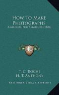 How to Make Photographs: A Manual for Amateurs (1886) di T. C. Roche edito da Kessinger Publishing
