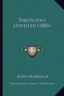 Theosophy Unveiled (1885) di John Murdoch edito da Kessinger Publishing