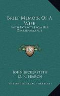 Brief Memoir of a Wife: With Extracts from Her Correspondence: To Which Is Added, a Sermon Preached on the Occasion of Her Death (1831) di John Bickersteth edito da Kessinger Publishing