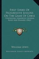 First Series of Progressive Lessons on the Game of Chess: Containing Numerous General Rules and Remarks (1842) di William Lewis edito da Kessinger Publishing