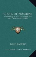 Cours de Notariat: Comprenant L'Explication Des Lois Organiques (1880) di Louis Bastine edito da Kessinger Publishing