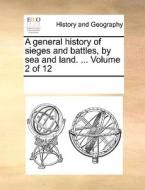 A General History Of Sieges And Battles, By Sea And Land. ... Volume 2 Of 12 di Multiple Contributors edito da Gale Ecco, Print Editions