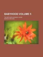 Babyhood Volume 5; The Mother's Nursery Guide di Marion Harland edito da Rarebooksclub.com