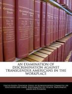 An Examination Of Discrimination Against Transgender Americans In The Workplace edito da Bibliogov