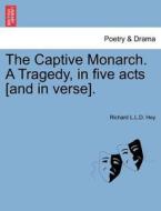 The Captive Monarch. A Tragedy, in five acts [and in verse]. di Richard L. L. D. Hey edito da British Library, Historical Print Editions
