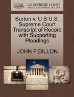 Burton V. U S U.s. Supreme Court Transcript Of Record With Supporting Pleadings di John F Dillon edito da Gale, U.s. Supreme Court Records