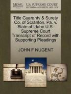 Title Guaranty & Surety Co. Of Scranton, Pa. V. State Of Idaho U.s. Supreme Court Transcript Of Record With Supporting Pleadings di John F Nugent edito da Gale Ecco, U.s. Supreme Court Records