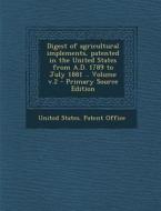 Digest of Agricultural Implements, Patented in the United States from A.D. 1789 to July 1881 .. Volume V.2 edito da Nabu Press
