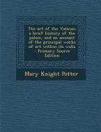 Art of the Vatican; A Brief History of the Palace, and an Account of the Principal Works of Art Within Its Walls di Mary Knight Potter edito da Nabu Press