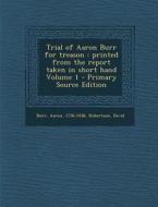 Trial of Aaron Burr for Treason: Printed from the Report Taken in Short Hand Volume 1 di Aaron Burr, Robertson David edito da Nabu Press