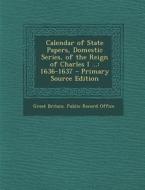 Calendar of State Papers, Domestic Series, of the Reign of Charles I ...: 1636-1637 edito da Nabu Press