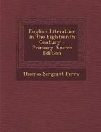 English Literature in the Eighteenth Century di Thomas Sergeant Perry edito da Nabu Press