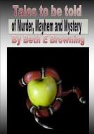 Tales to Be Told of Murder Mayhem and Mystery di Beth E. Browning edito da Lulu.com