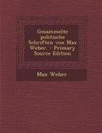 Gesammelte Politische Schriften Von Max Weber. - Primary Source Edition di Max Weber edito da Nabu Press
