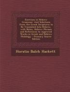 Exercises in Hebrew Grammar: And Selections from the Greek Scriptures to Be Translated Into Hebrew, with Notes, Hebrew Phrases and References to AP di Horatio Balch Hackett edito da Nabu Press