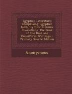Egyptian Literature: Comprising Egyptian Tales, Hymns, Litanies, Invocations, the Book of the Dead and Cuneiform Writings di Anonymous edito da Nabu Press