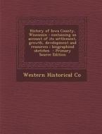 History of Iowa County, Wisconsin: Containing an Account of Its Settlement, Growth, Development and Resources; Biographical Sketches di Western Historical Co edito da Nabu Press