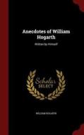 Anecdotes Of William Hogarth di William Hogarth edito da Andesite Press