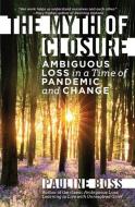 The Myth of Closure: Ambiguous Loss in a Time of Pandemic di Pauline Boss edito da W W NORTON & CO