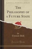 The Philosophy Of A Future State (classic Reprint) di Thomas Dick edito da Forgotten Books