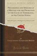 Proceedings And Speeches At A Meeting For The Promotion Of The Cause Of Temperance, In The United States di Congressional Temperance Society edito da Forgotten Books