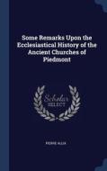 Some Remarks Upon the Ecclesiastical History of the Ancient Churches of Piedmont di Pierre Allix edito da CHIZINE PUBN