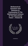 Mathematical Questions And Solutions In Continuation Of The Mathematical Columns Of The Educational Times., Volume 28 di Anonymous edito da Palala Press