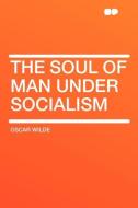 The Soul of Man under Socialism di Oscar Wilde edito da HardPress Publishing
