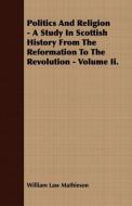 Politics And Religion - A Study In Scottish History From The Reformation To The Revolution - Volume Ii. di William Law Mathieson edito da Trollope Press