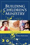 Building Children's Ministry: A Practical Guide di Tina Houser edito da THOMAS NELSON PUB