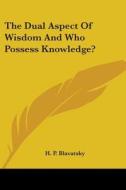 The Dual Aspect Of Wisdom And Who Possess Knowledge? di H. P. Blavatsky edito da Kessinger Publishing, Llc