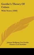 Goethe's Theory of Colors: With Notes (1840) di Johann Wolfgang Von Goethe edito da Kessinger Publishing