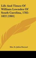 Life and Times of William Lowndes of South Carolina, 1782-1822 (1901) di Mrs St Julien Ravenel edito da Kessinger Publishing