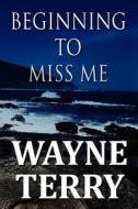 Beginning To Miss Me di Wayne Terry edito da America Star Books