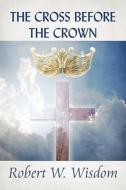The Cross Before The Crown di Robert W Wisdom edito da America Star Books