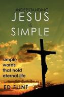 Understanding Jesus Is Simple: Simple Words That Holds Eternal Life di Ed Flint edito da Createspace