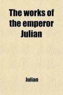 The Works Of The Emperor Julian di Julian edito da General Books