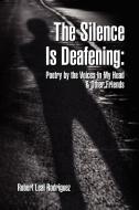 The Silence Is Deafening di Robert Leal Rodriguez edito da Xlibris Corporation