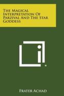 The Magical Interpretation of Parzival and the Star Goddess di Frater Achad edito da Literary Licensing, LLC