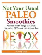 Not Your Usual Paleo Smoothies: Nutrition, Health, Energy and Disease Prevention, All That and More in Just a Glass di Susan Q. Gerald edito da Createspace