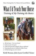What I'd Teach Your Horse: Training & Re-Training the Basics di Keith Hosman edito da Createspace