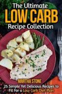 The Ultimate Low Carb Recipe Collection: 25 Simple Yet Delicious Recipes to Fit for a Low Carb Diet Plan di Martha Stone edito da Createspace